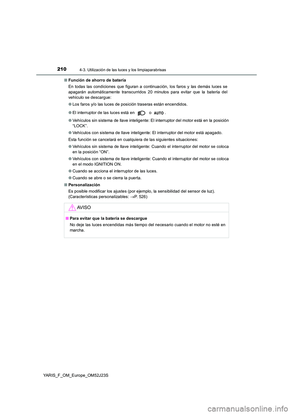 TOYOTA YARIS 2017 Manuale de Empleo (in Spanish) 2104-3. Utilización de las luces y los limpiaparabrisas
YARIS_F_OM_Europe_OM52J23S
■ Función de ahorro de batería
En todas las condiciones que figuran a continuación, los faros y las demás lu TOYOTA YARIS 2017 Manuale de Empleo (in Spanish) 2104-3. Utilización de las luces y los limpiaparabrisas
YARIS_F_OM_Europe_OM52J23S
■ Función de ahorro de batería
En todas las condiciones que figuran a continuación, los faros y las demás lu