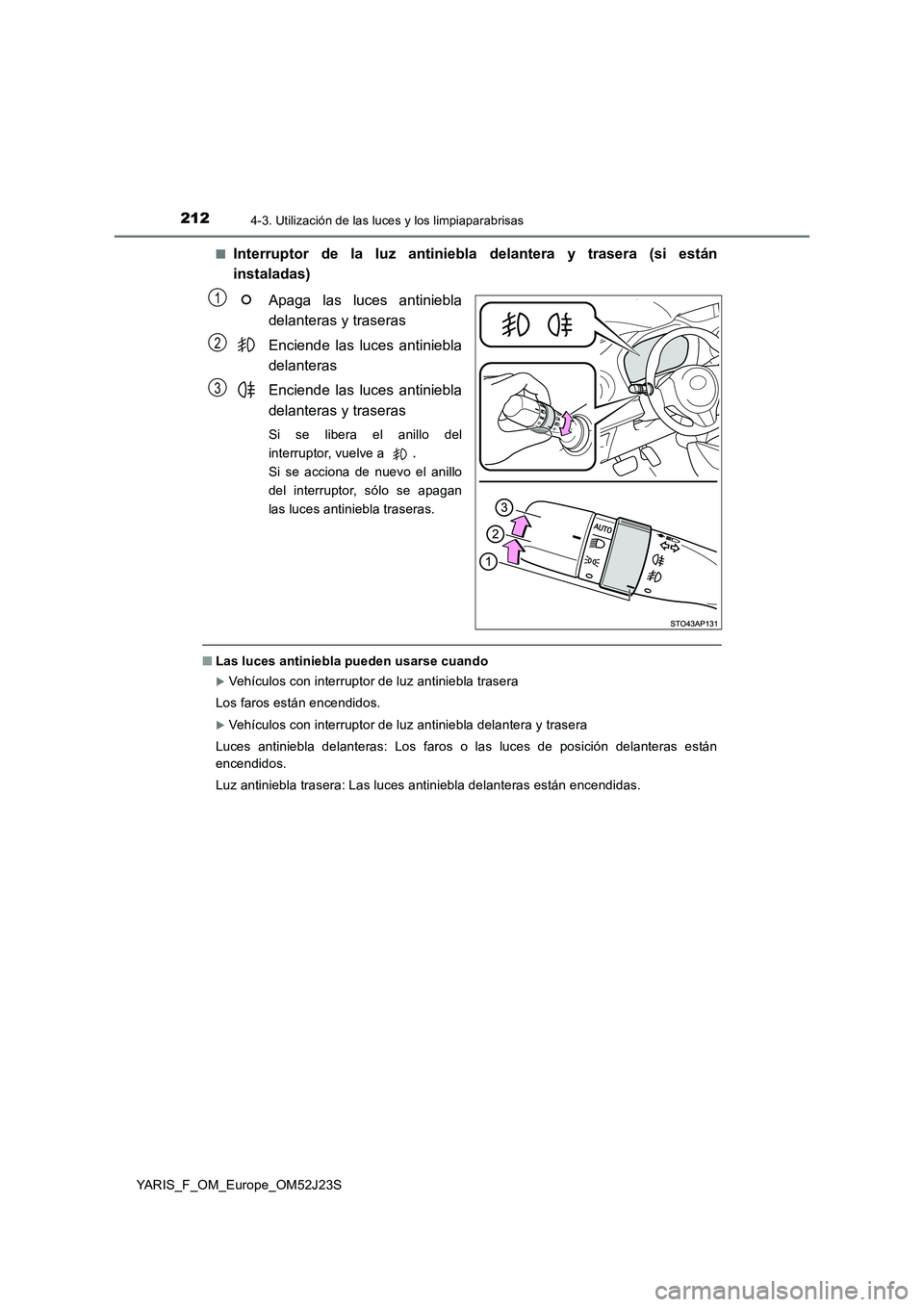 TOYOTA YARIS 2017 Manuale de Empleo (in Spanish) 2124-3. Utilización de las luces y los limpiaparabrisas
YARIS_F_OM_Europe_OM52J23S
■Interruptor de la luz antiniebla delantera y trasera (si están
instaladas)
Apaga las luces antiniebla
delant TOYOTA YARIS 2017 Manuale de Empleo (in Spanish) 2124-3. Utilización de las luces y los limpiaparabrisas
YARIS_F_OM_Europe_OM52J23S
■Interruptor de la luz antiniebla delantera y trasera (si están
instaladas)
Apaga las luces antiniebla
delant