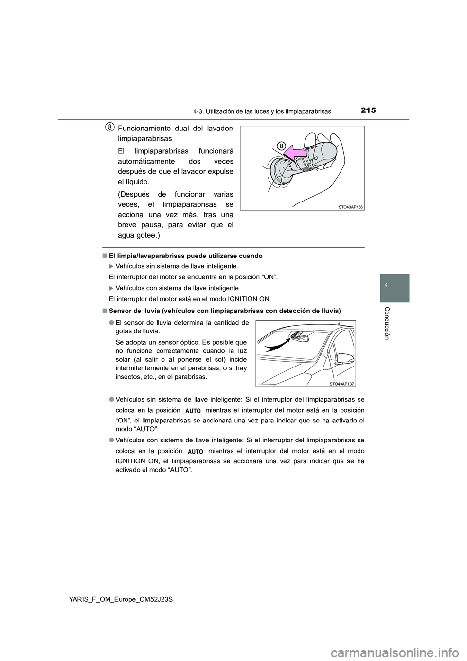 TOYOTA YARIS 2017 Manuale de Empleo (in Spanish) 2154-3. Utilización de las luces y los limpiaparabrisas
4
Conducción
YARIS_F_OM_Europe_OM52J23S
Funcionamiento dual del lavador/
limpiaparabrisas
El limpiaparabrisas funcionará
automáticamente TOYOTA YARIS 2017 Manuale de Empleo (in Spanish) 2154-3. Utilización de las luces y los limpiaparabrisas
4
Conducción
YARIS_F_OM_Europe_OM52J23S
Funcionamiento dual del lavador/
limpiaparabrisas
El limpiaparabrisas funcionará
automáticamente