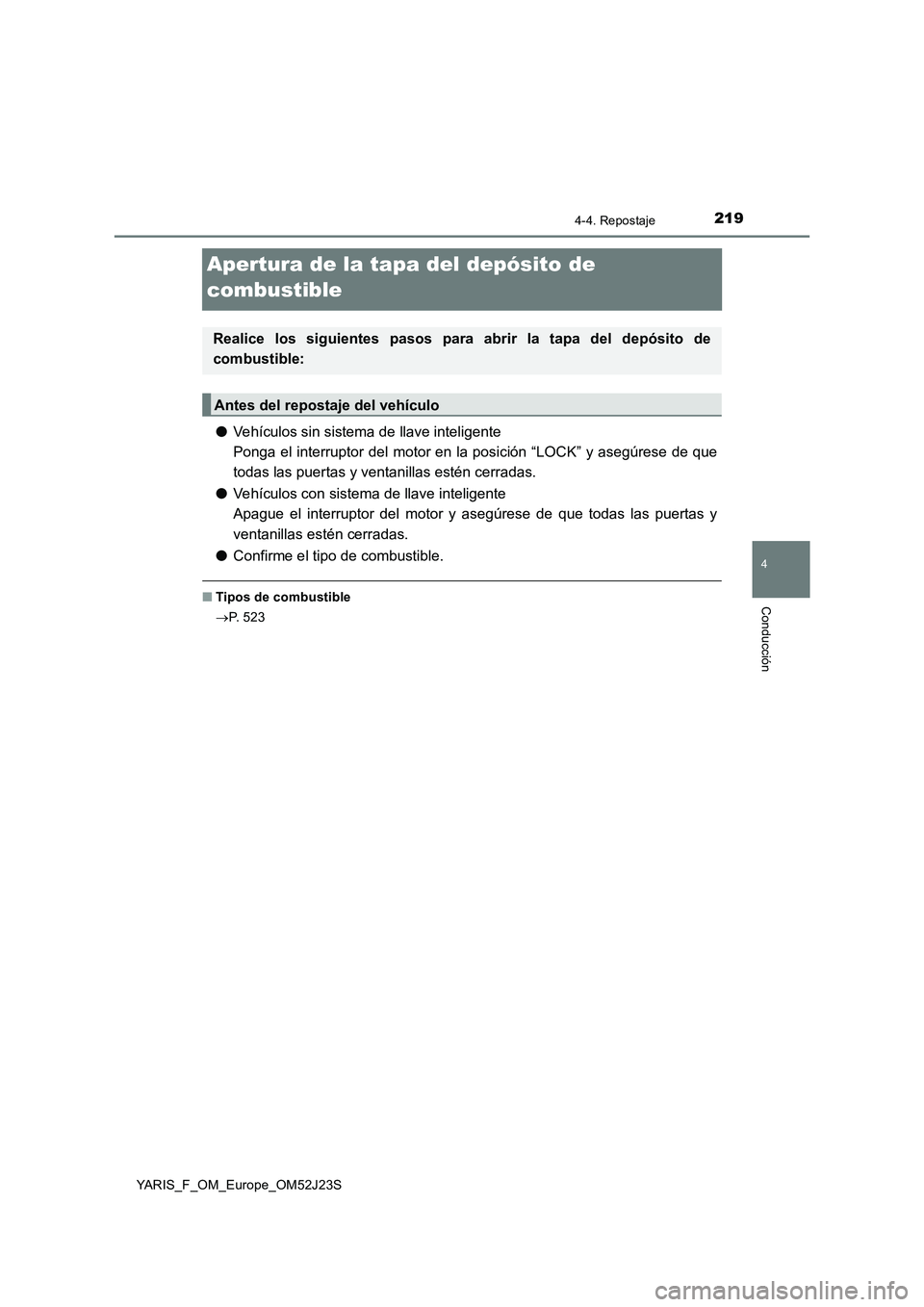 TOYOTA YARIS 2017 Manuale de Empleo (in Spanish) 219
4
4-4. Repostaje
Conducción
YARIS_F_OM_Europe_OM52J23S
Apertura de la tapa del depósito de
combustible
● Vehículos sin sistema de llave inteligente
Ponga el interruptor del motor en la pos TOYOTA YARIS 2017 Manuale de Empleo (in Spanish) 219
4
4-4. Repostaje
Conducción
YARIS_F_OM_Europe_OM52J23S
Apertura de la tapa del depósito de
combustible
● Vehículos sin sistema de llave inteligente
Ponga el interruptor del motor en la pos