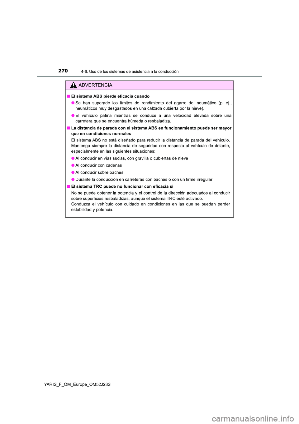 TOYOTA YARIS 2017 Manuale de Empleo (in Spanish) 2704-6. Uso de los sistemas de asistencia a la conducción
YARIS_F_OM_Europe_OM52J23S
ADVERTENCIA
■El sistema ABS pierde eficacia cuando
● Se han superado los límites de rendimiento del agarre d TOYOTA YARIS 2017 Manuale de Empleo (in Spanish) 2704-6. Uso de los sistemas de asistencia a la conducción
YARIS_F_OM_Europe_OM52J23S
ADVERTENCIA
■El sistema ABS pierde eficacia cuando
● Se han superado los límites de rendimiento del agarre d