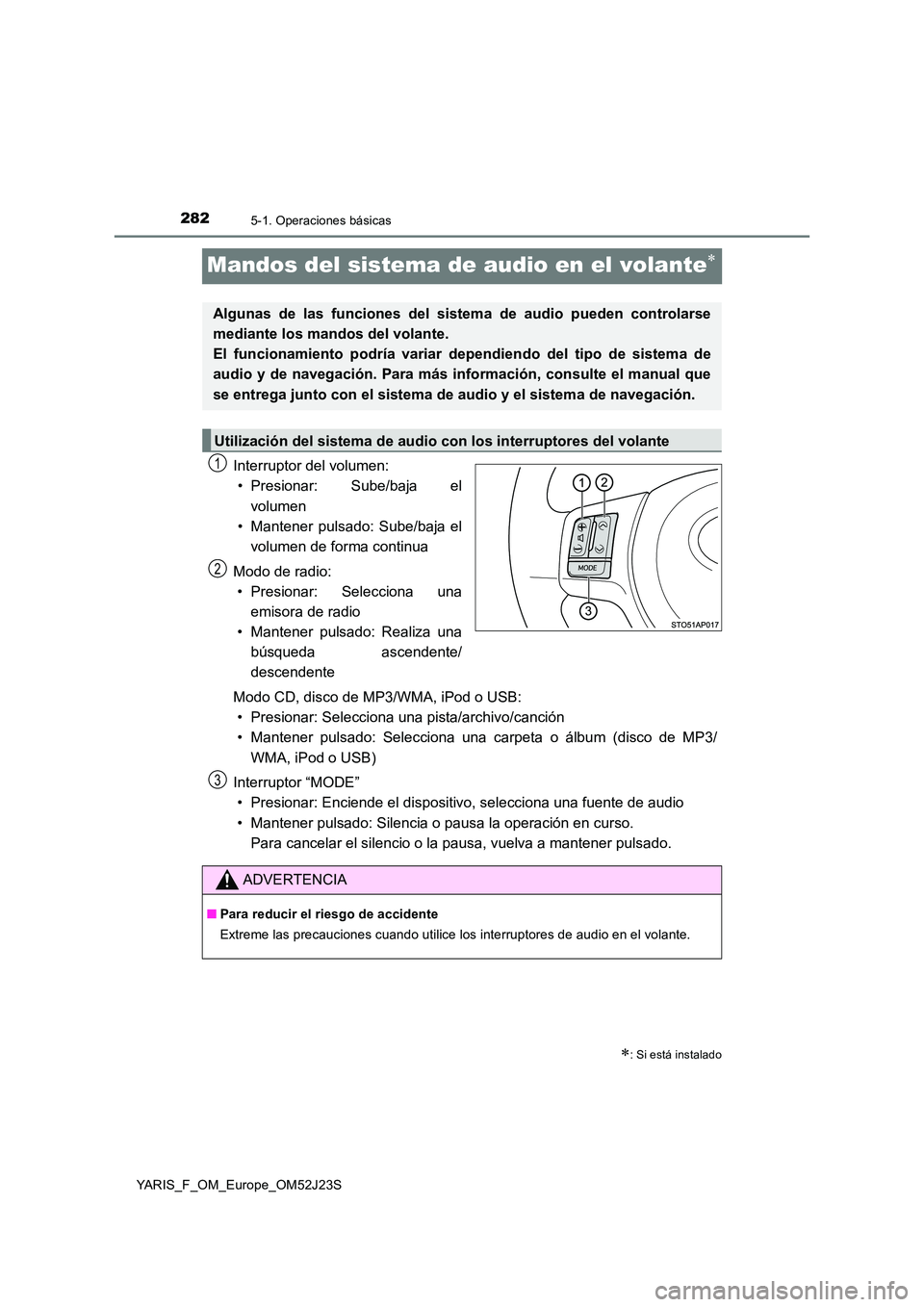 TOYOTA YARIS 2017 Manuale de Empleo (in Spanish) 2825-1. Operaciones básicas
YARIS_F_OM_Europe_OM52J23S
Mandos del sistema de audio en el volante
Interruptor del volumen:
• Presionar: Sube/baja el
volumen
• Mantener pulsado: Sube/baja el
TOYOTA YARIS 2017 Manuale de Empleo (in Spanish) 2825-1. Operaciones básicas
YARIS_F_OM_Europe_OM52J23S
Mandos del sistema de audio en el volante
Interruptor del volumen:
• Presionar: Sube/baja el
volumen
• Mantener pulsado: Sube/baja el
