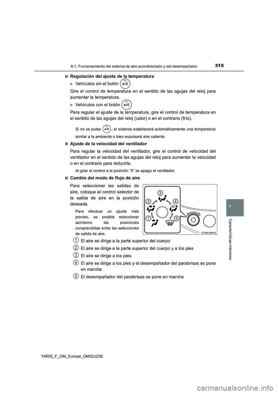 TOYOTA YARIS 2017 Manuale de Empleo (in Spanish) 3156-1. Funcionamiento del sistema de aire acondicionado y del desempañador
6
Características interiores
YARIS_F_OM_Europe_OM52J23S
■Regulación del ajuste de la temperatura
Vehículos sin el TOYOTA YARIS 2017 Manuale de Empleo (in Spanish) 3156-1. Funcionamiento del sistema de aire acondicionado y del desempañador
6
Características interiores
YARIS_F_OM_Europe_OM52J23S
■Regulación del ajuste de la temperatura
Vehículos sin el