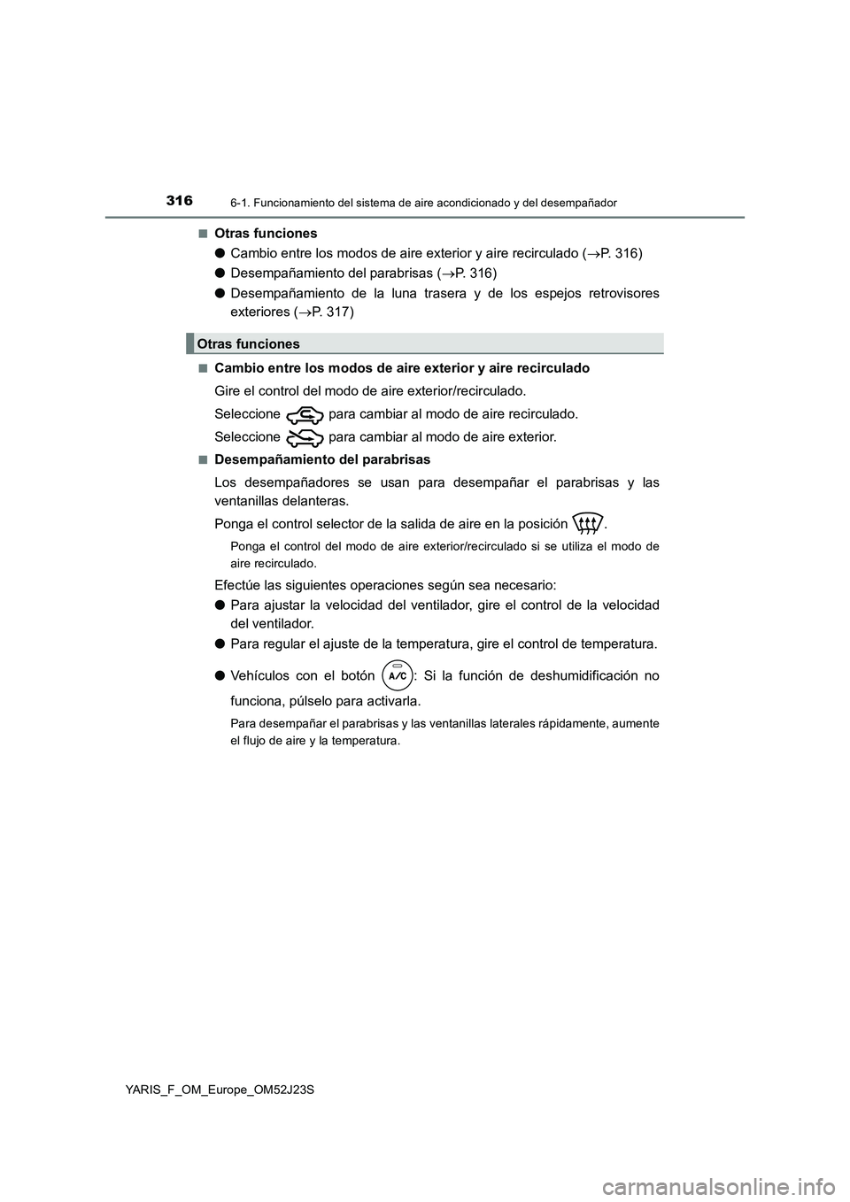 TOYOTA YARIS 2017 Manuale de Empleo (in Spanish) 3166-1. Funcionamiento del sistema de aire acondicionado y del desempañador
YARIS_F_OM_Europe_OM52J23S
■Otras funciones
● Cambio entre los modos de aire exterior y aire recirculado (P. 316) TOYOTA YARIS 2017 Manuale de Empleo (in Spanish) 3166-1. Funcionamiento del sistema de aire acondicionado y del desempañador
YARIS_F_OM_Europe_OM52J23S
■Otras funciones
● Cambio entre los modos de aire exterior y aire recirculado (P. 316)