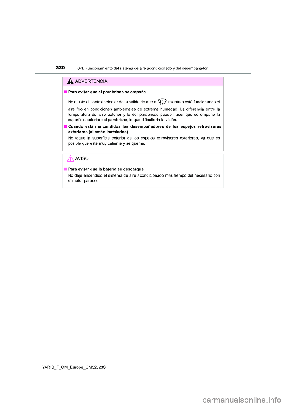TOYOTA YARIS 2017 Manuale de Empleo (in Spanish) 3206-1. Funcionamiento del sistema de aire acondicionado y del desempañador
YARIS_F_OM_Europe_OM52J23S
ADVERTENCIA
■Para evitar que el parabrisas se empañe
No ajuste el control selector de la sal TOYOTA YARIS 2017 Manuale de Empleo (in Spanish) 3206-1. Funcionamiento del sistema de aire acondicionado y del desempañador
YARIS_F_OM_Europe_OM52J23S
ADVERTENCIA
■Para evitar que el parabrisas se empañe
No ajuste el control selector de la sal