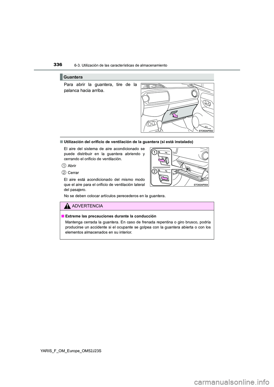 TOYOTA YARIS 2017 Manuale de Empleo (in Spanish) 3366-3. Utilización de las características de almacenamiento
YARIS_F_OM_Europe_OM52J23S
Para abrir la guantera, tire de la
palanca hacia arriba.
■ Utilización del orificio de ventilación de la TOYOTA YARIS 2017 Manuale de Empleo (in Spanish) 3366-3. Utilización de las características de almacenamiento
YARIS_F_OM_Europe_OM52J23S
Para abrir la guantera, tire de la
palanca hacia arriba.
■ Utilización del orificio de ventilación de la