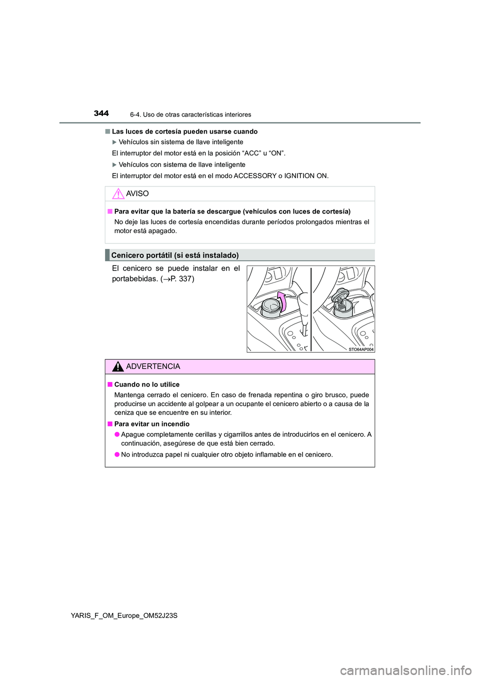 TOYOTA YARIS 2017 Manuale de Empleo (in Spanish) 3446-4. Uso de otras características interiores
YARIS_F_OM_Europe_OM52J23S
■ Las luces de cortesía pueden usarse cuando
Vehículos sin sistema de llave inteligente
El interruptor del motor es TOYOTA YARIS 2017 Manuale de Empleo (in Spanish) 3446-4. Uso de otras características interiores
YARIS_F_OM_Europe_OM52J23S
■ Las luces de cortesía pueden usarse cuando
Vehículos sin sistema de llave inteligente
El interruptor del motor es