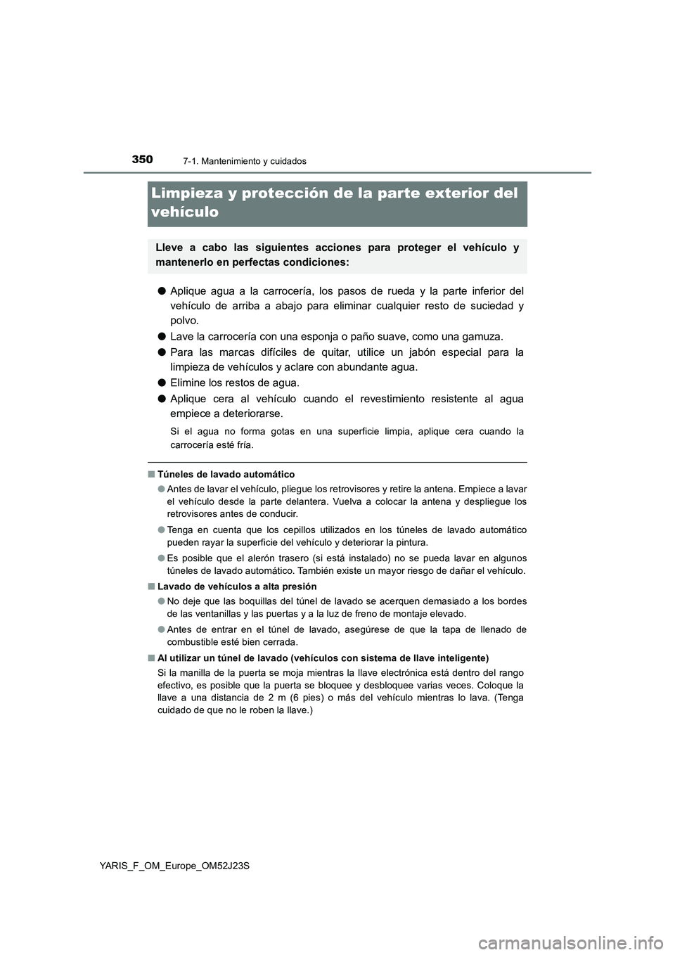 TOYOTA YARIS 2017 Manuale de Empleo (in Spanish) 3507-1. Mantenimiento y cuidados
YARIS_F_OM_Europe_OM52J23S
Limpieza y protección de la parte exterior del
vehículo
● Aplique agua a la carrocería, los pasos de rueda y la parte inferior del
v TOYOTA YARIS 2017 Manuale de Empleo (in Spanish) 3507-1. Mantenimiento y cuidados
YARIS_F_OM_Europe_OM52J23S
Limpieza y protección de la parte exterior del
vehículo
● Aplique agua a la carrocería, los pasos de rueda y la parte inferior del
v