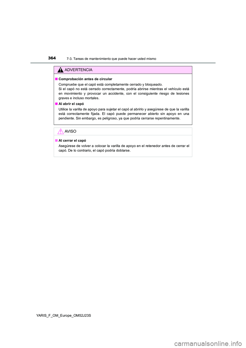 TOYOTA YARIS 2017 Manuale de Empleo (in Spanish) 3647-3. Tareas de mantenimiento que puede hacer usted mismo
YARIS_F_OM_Europe_OM52J23S
ADVERTENCIA
■Comprobación antes de circular
Compruebe que el capó está completamente cerrado y bloqueado. TOYOTA YARIS 2017 Manuale de Empleo (in Spanish) 3647-3. Tareas de mantenimiento que puede hacer usted mismo
YARIS_F_OM_Europe_OM52J23S
ADVERTENCIA
■Comprobación antes de circular
Compruebe que el capó está completamente cerrado y bloqueado.