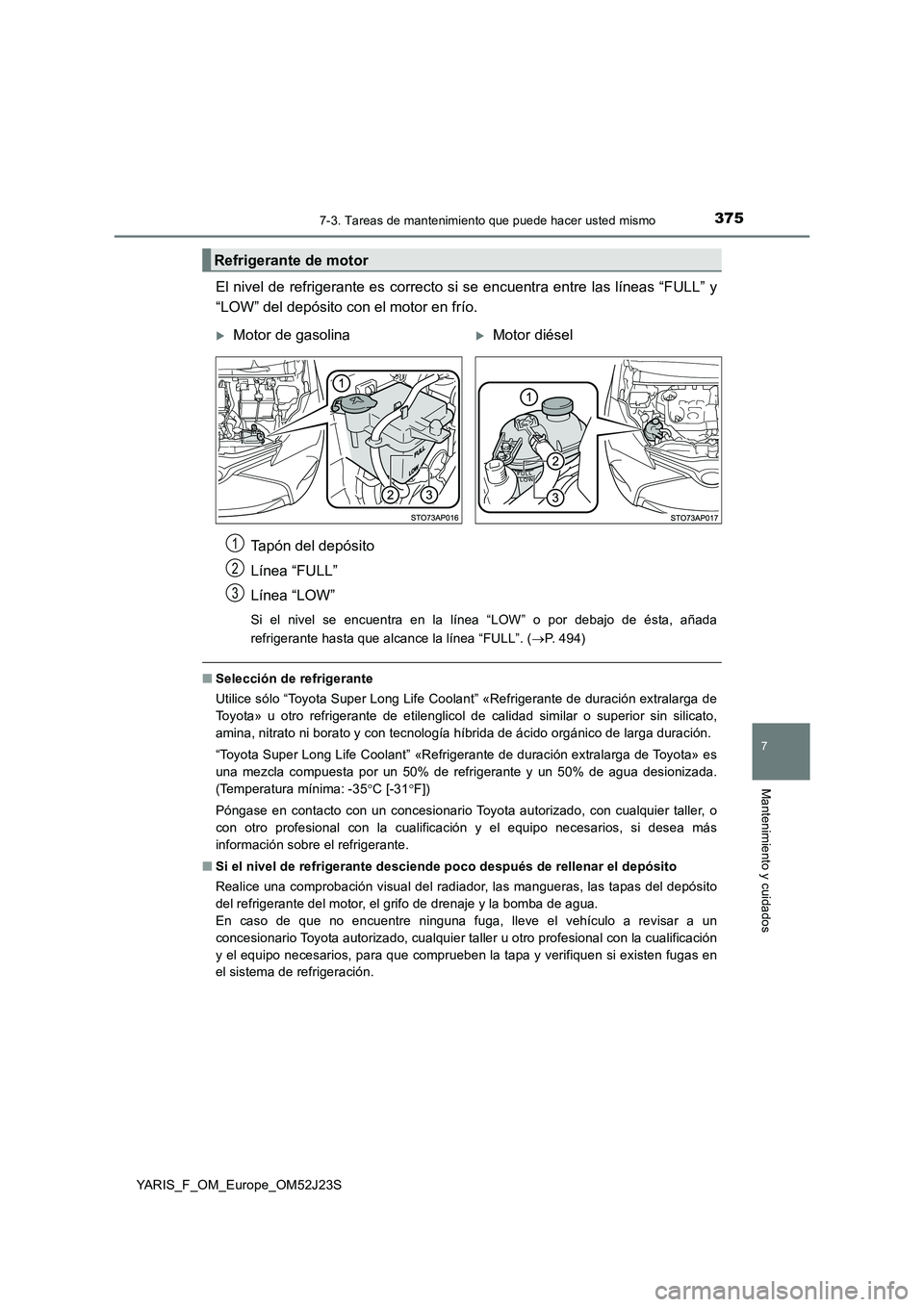 TOYOTA YARIS 2017 Manuale de Empleo (in Spanish) 3757-3. Tareas de mantenimiento que puede hacer usted mismo
7
Mantenimiento y cuidados
YARIS_F_OM_Europe_OM52J23S
El nivel de refrigerante es correcto si se encuentra entre las líneas “FULL” y
TOYOTA YARIS 2017 Manuale de Empleo (in Spanish) 3757-3. Tareas de mantenimiento que puede hacer usted mismo
7
Mantenimiento y cuidados
YARIS_F_OM_Europe_OM52J23S
El nivel de refrigerante es correcto si se encuentra entre las líneas “FULL” y