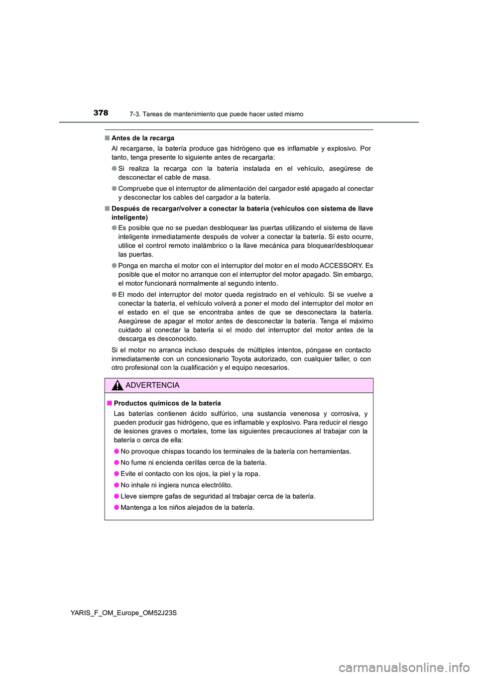 TOYOTA YARIS 2017 Manuale de Empleo (in Spanish) 3787-3. Tareas de mantenimiento que puede hacer usted mismo
YARIS_F_OM_Europe_OM52J23S
■Antes de la recarga
Al recargarse, la batería produce gas hidrógeno que es inflamable y explosivo. Por
tan TOYOTA YARIS 2017 Manuale de Empleo (in Spanish) 3787-3. Tareas de mantenimiento que puede hacer usted mismo
YARIS_F_OM_Europe_OM52J23S
■Antes de la recarga
Al recargarse, la batería produce gas hidrógeno que es inflamable y explosivo. Por
tan