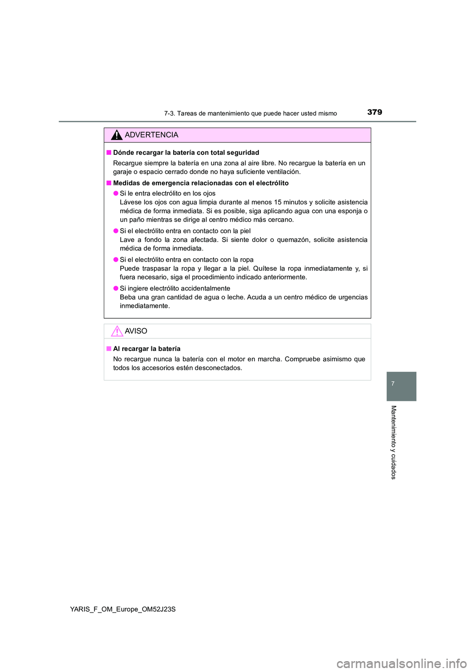 TOYOTA YARIS 2017 Manuale de Empleo (in Spanish) 3797-3. Tareas de mantenimiento que puede hacer usted mismo
7
Mantenimiento y cuidados
YARIS_F_OM_Europe_OM52J23S
ADVERTENCIA
■Dónde recargar la batería con total seguridad
Recargue siempre la ba TOYOTA YARIS 2017 Manuale de Empleo (in Spanish) 3797-3. Tareas de mantenimiento que puede hacer usted mismo
7
Mantenimiento y cuidados
YARIS_F_OM_Europe_OM52J23S
ADVERTENCIA
■Dónde recargar la batería con total seguridad
Recargue siempre la ba