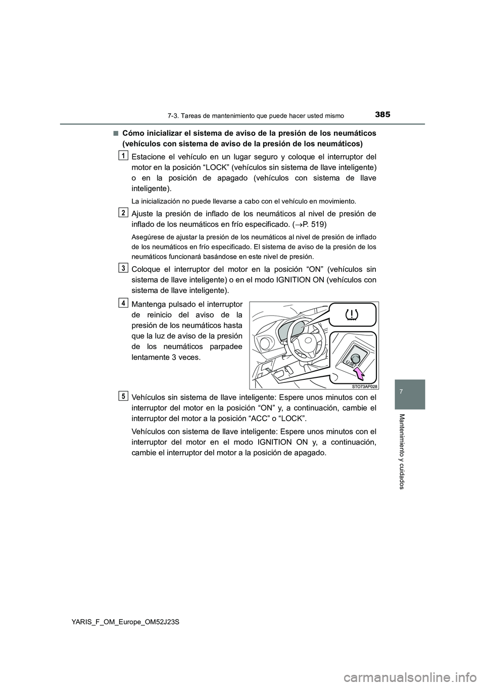 TOYOTA YARIS 2017  Manuale de Empleo (in Spanish) 3857-3. Tareas de mantenimiento que puede hacer usted mismo
7
Mantenimiento y cuidados
YARIS_F_OM_Europe_OM52J23S 
■Cómo inicializar el sistema de aviso de la presión de los neumáticos 
(vehícul