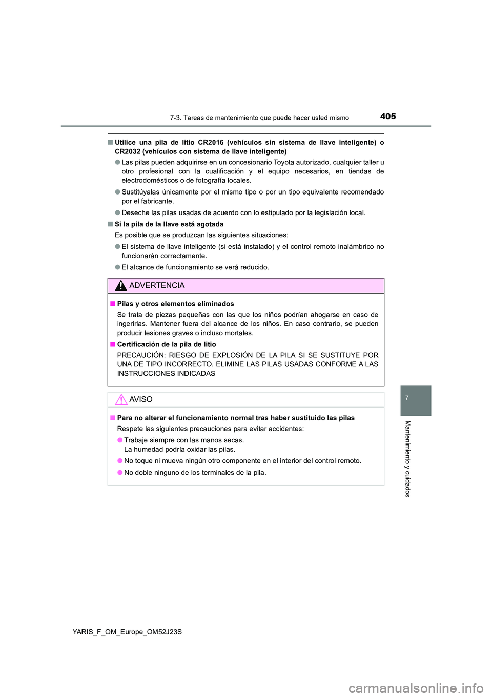 TOYOTA YARIS 2017  Manuale de Empleo (in Spanish) 4057-3. Tareas de mantenimiento que puede hacer usted mismo
7
Mantenimiento y cuidados
YARIS_F_OM_Europe_OM52J23S
■Utilice una pila de litio CR2016 (vehículos sin sistema de llave inteligente) o 
C