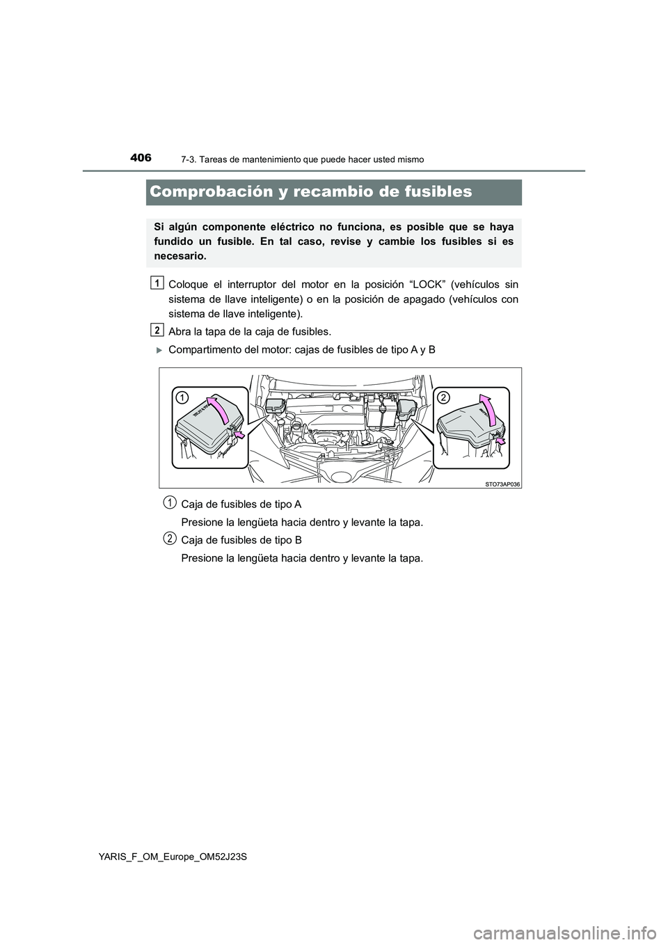 TOYOTA YARIS 2017  Manuale de Empleo (in Spanish) 4067-3. Tareas de mantenimiento que puede hacer usted mismo
YARIS_F_OM_Europe_OM52J23S
Comprobación y recambio de fusibles
Coloque el interruptor del motor en la posición “LOCK” (vehículos sin 