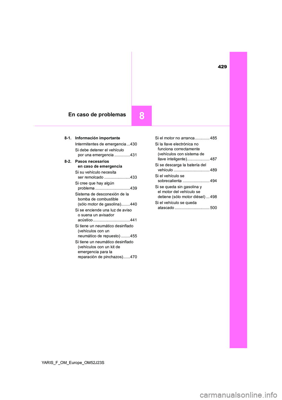 TOYOTA YARIS 2017 Manuale de Empleo (in Spanish) 429
8En caso de problemas
YARIS_F_OM_Europe_OM52J23S
8-1. Información importante
Intermitentes de emergencia ...430
Si debe detener el vehículo
por una emergencia ..............431
8-2. Pasos TOYOTA YARIS 2017 Manuale de Empleo (in Spanish) 429
8En caso de problemas
YARIS_F_OM_Europe_OM52J23S
8-1. Información importante
Intermitentes de emergencia ...430
Si debe detener el vehículo
por una emergencia ..............431
8-2. Pasos
