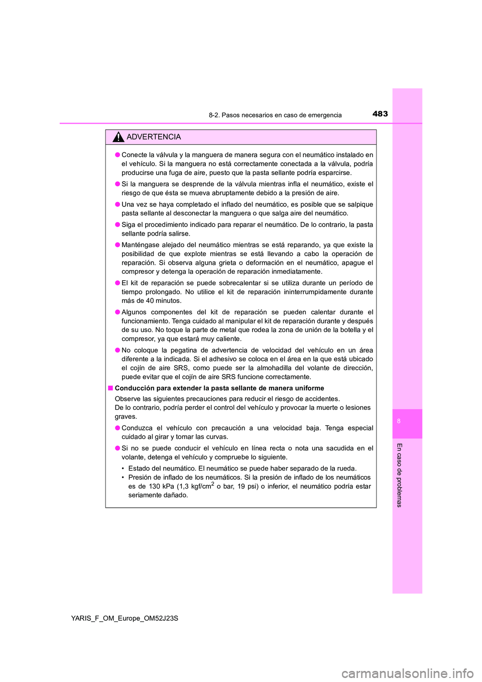 TOYOTA YARIS 2017  Manuale de Empleo (in Spanish) 4838-2. Pasos necesarios en caso de emergencia
8
En caso de problemas
YARIS_F_OM_Europe_OM52J23S
ADVERTENCIA
●Conecte la válvula y la manguera de manera segura con el neumático instalado en 
el ve