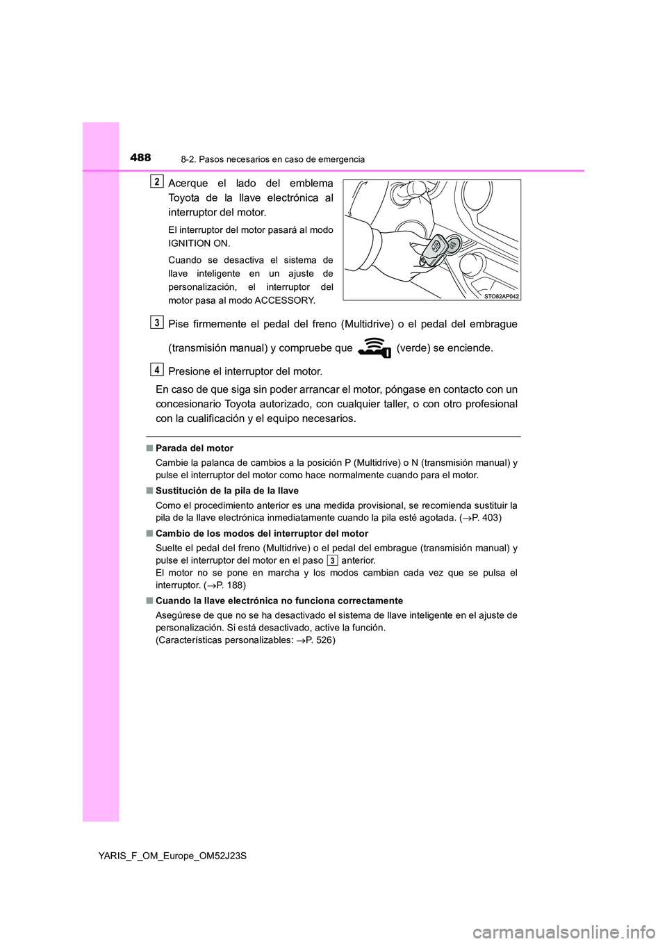 TOYOTA YARIS 2017  Manuale de Empleo (in Spanish) 4888-2. Pasos necesarios en caso de emergencia
YARIS_F_OM_Europe_OM52J23S
Acerque el lado del emblema 
Toyota de la llave electrónica al 
interruptor del motor.
El interruptor del motor pasará al mo