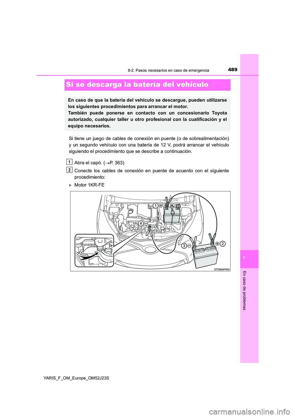 TOYOTA YARIS 2017  Manuale de Empleo (in Spanish) 4898-2. Pasos necesarios en caso de emergencia
8
En caso de problemas
YARIS_F_OM_Europe_OM52J23S
Si se descarga la batería del vehículo
Si tiene un juego de cables de conexión en puente (o de sobre