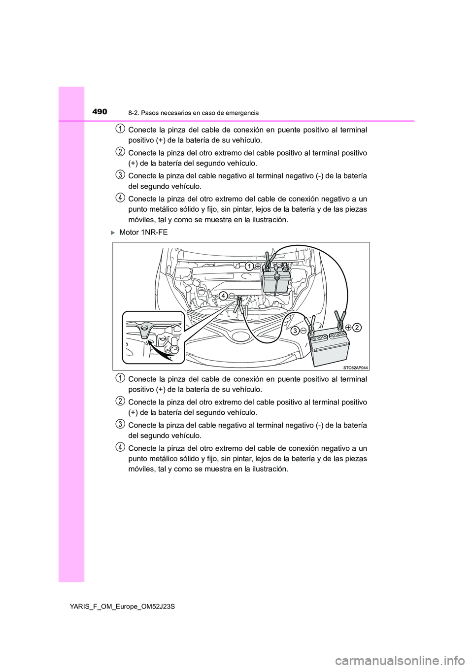 TOYOTA YARIS 2017  Manuale de Empleo (in Spanish) 4908-2. Pasos necesarios en caso de emergencia
YARIS_F_OM_Europe_OM52J23S
Conecte la pinza del cable de conexión en puente positivo al terminal 
positivo (+) de la batería de su vehículo. 
Conecte 