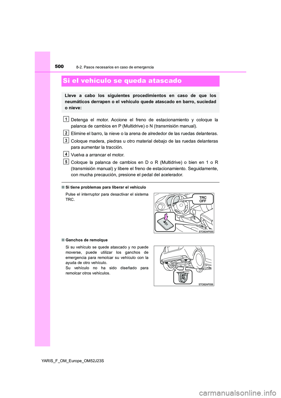 TOYOTA YARIS 2017  Manuale de Empleo (in Spanish) 5008-2. Pasos necesarios en caso de emergencia
YARIS_F_OM_Europe_OM52J23S
Si el vehículo se queda atascado
Detenga el motor. Accione el freno de estacionamiento y coloque la 
palanca de cambios en P 