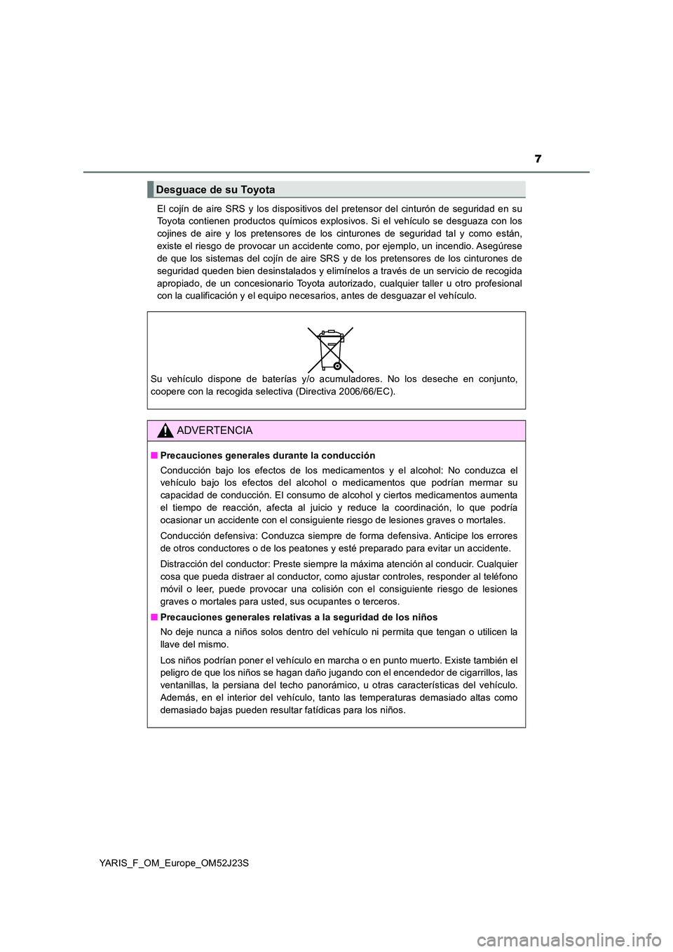 TOYOTA YARIS 2017 Manuale de Empleo (in Spanish) 7
YARIS_F_OM_Europe_OM52J23S
El cojín de aire SRS y los dispositivos del pretensor del cinturón de seguridad en su
Toyota contienen productos químicos explosivos. Si el vehículo se desguaza con TOYOTA YARIS 2017 Manuale de Empleo (in Spanish) 7
YARIS_F_OM_Europe_OM52J23S
El cojín de aire SRS y los dispositivos del pretensor del cinturón de seguridad en su
Toyota contienen productos químicos explosivos. Si el vehículo se desguaza con