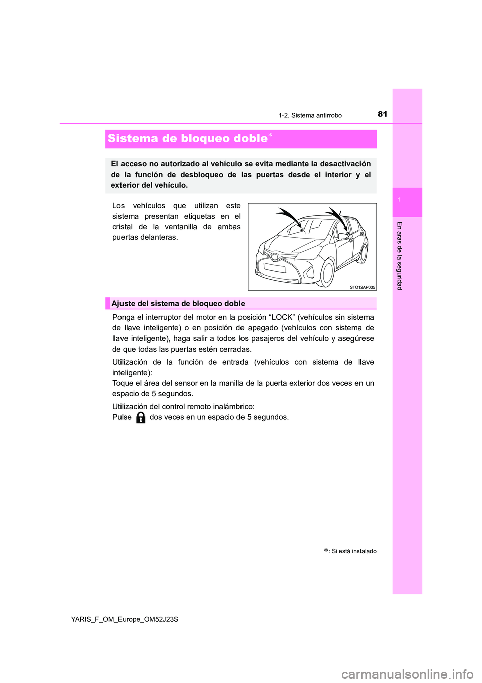 TOYOTA YARIS 2017 Manuale de Empleo (in Spanish) 81
1
1-2. Sistema antirrobo
En aras de la seguridad
YARIS_F_OM_Europe_OM52J23S
Sistema de bloqueo doble
Los vehículos que utilizan este
sistema presentan etiquetas en el
cristal de la ventanilla TOYOTA YARIS 2017 Manuale de Empleo (in Spanish) 81
1
1-2. Sistema antirrobo
En aras de la seguridad
YARIS_F_OM_Europe_OM52J23S
Sistema de bloqueo doble
Los vehículos que utilizan este
sistema presentan etiquetas en el
cristal de la ventanilla