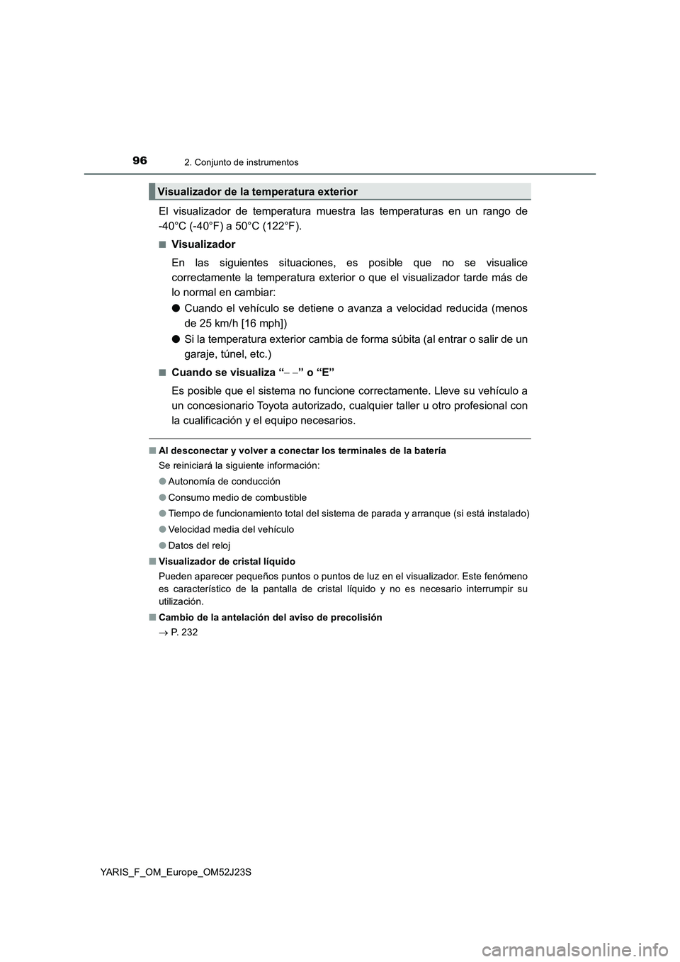 TOYOTA YARIS 2017  Manuale de Empleo (in Spanish) 962. Conjunto de instrumentos
YARIS_F_OM_Europe_OM52J23S
El visualizador de temperatura muestra las temperaturas en un rango de 
-40°C (-40°F) a 50°C (122°F).
■Visualizador 
En las siguientes si