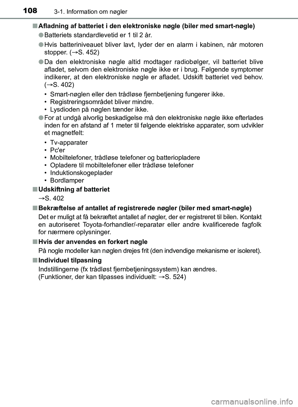TOYOTA YARIS 2017  Brugsanvisning (in Danish) 1083-1. Information om nøgler
OM52J20DKn
Afladning af batteriet i den elekt roniske nøgle (biler med smart-nøgle)
l Batteriets standardlevetid er 1 til 2 år.
l Hvis batteriniveauet bliver lavt, ly
