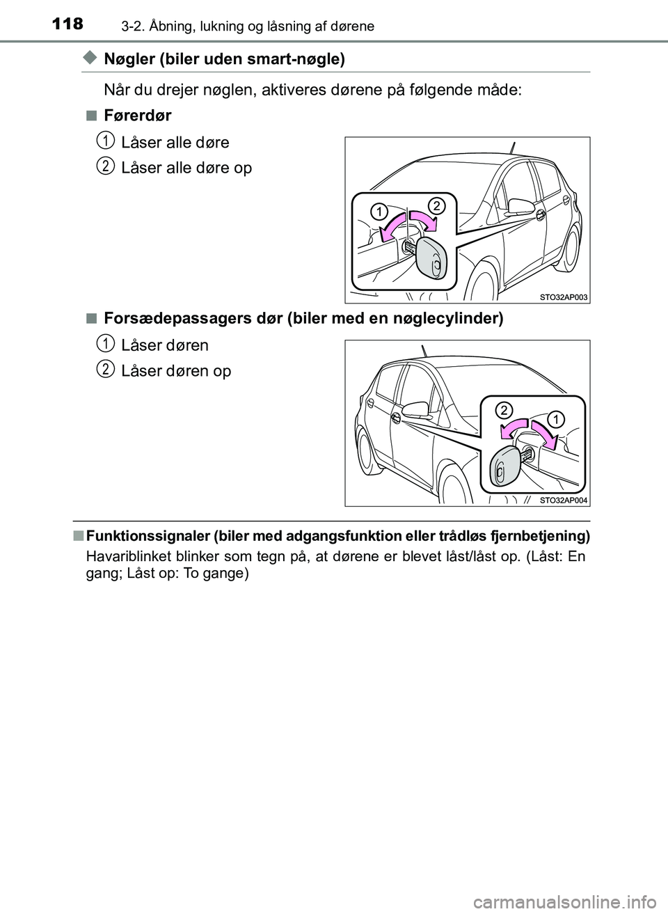 TOYOTA YARIS 2017  Brugsanvisning (in Danish) 1183-2. Åbning, lukning og låsning af dørene
OM52J20DK
uNøgler (biler uden smart-nøgle)
Når du drejer nøglen, aktiveres dørene på følgende måde:
nFørerdørLåser alle døre
Låser alle dø