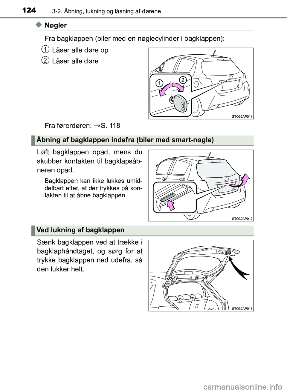 TOYOTA YARIS 2017  Brugsanvisning (in Danish) 1243-2. Åbning, lukning og låsning af dørene
OM52J20DK
uNøgler
Fra bagklappen (biler med en nøglecylinder i bagklappen):Låser alle døre op
Låser alle døre
Fra førerdøren:  S. 118
Løft b