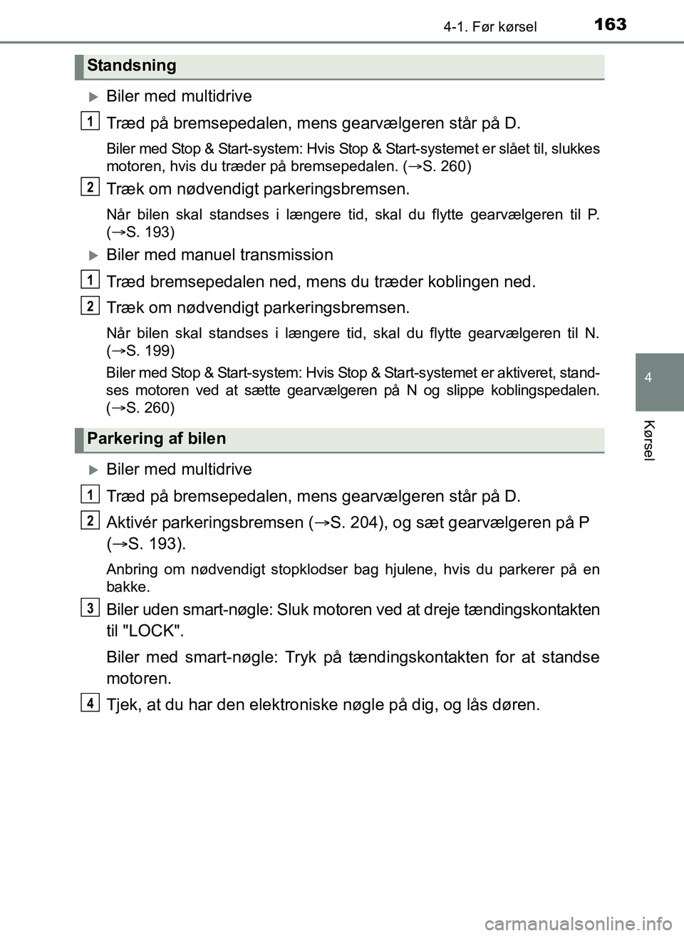 TOYOTA YARIS 2017  Brugsanvisning (in Danish) 1634-1. Før kørsel
4
Kørsel
OM52J20DK
Biler med multidrive
Træd på bremsepedalen, mens gearvælgeren står på D.
Biler med Stop & Start-system: Hvis Stop & Start-systemet er slået til, slukk
