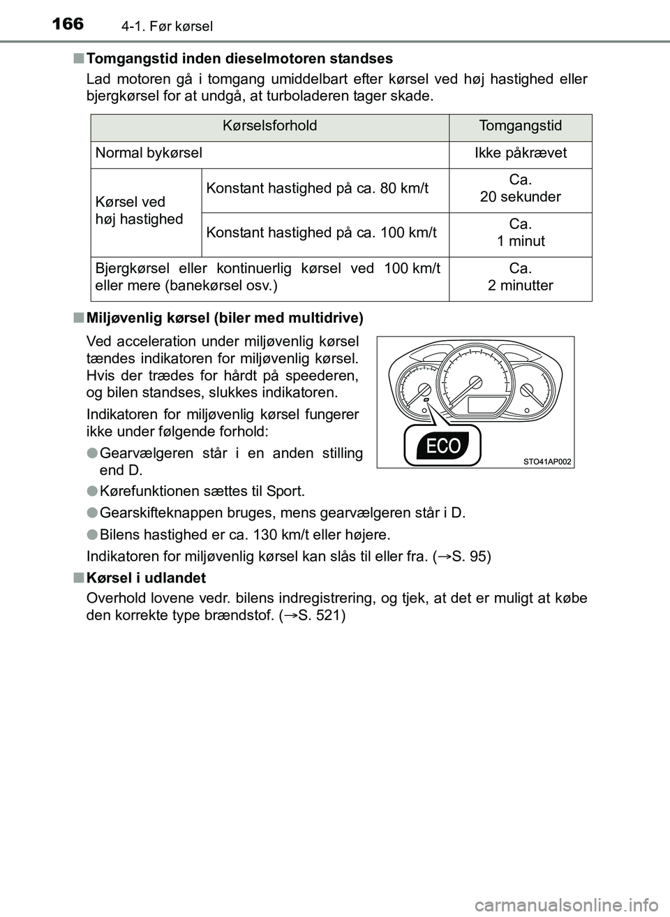 TOYOTA YARIS 2017  Brugsanvisning (in Danish) 1664-1. Før kørsel
OM52J20DKn
Tomgangstid inden dieselmotoren standses
Lad motoren gå i tomgang umiddelbart efter kørsel ved høj hastighed eller
bjergkørsel for at undgå, at turboladeren tager 