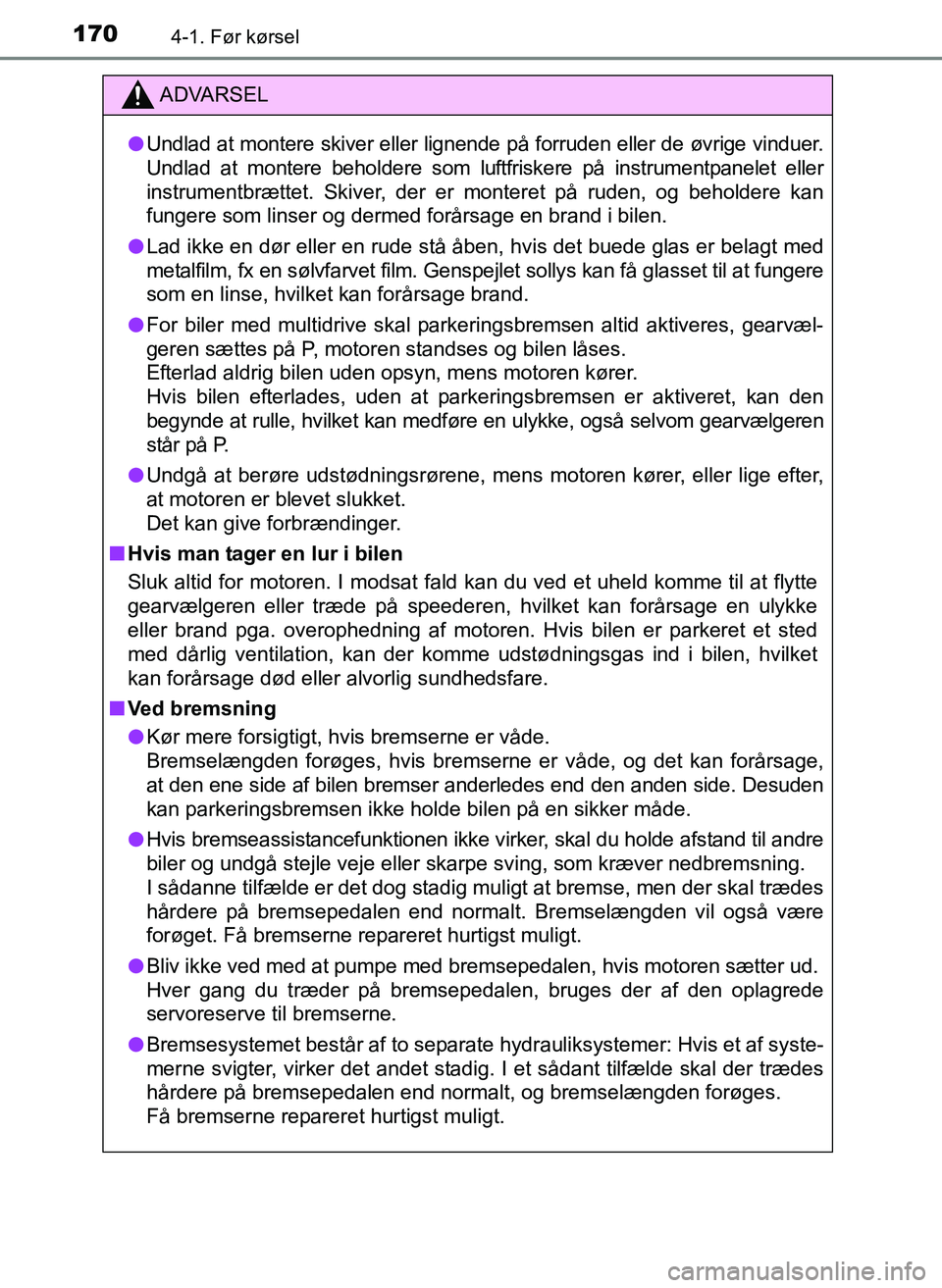 TOYOTA YARIS 2017  Brugsanvisning (in Danish) 1704-1. Før kørsel
OM52J20DK
ADVARSEL
lUndlad at montere skiver eller lignende på forruden eller de øvrige vinduer.
Undlad at montere beholdere som luftfriskere på instrumentpanelet eller
instrum