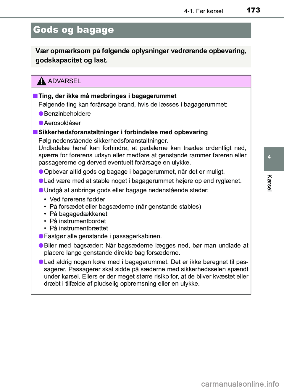 TOYOTA YARIS 2017  Brugsanvisning (in Danish) 173
4
4-1. Før kørsel
Kørsel
OM52J20DK
Gods og bagage
Vær opmærksom på følgende oplysninger vedrørende opbevaring,
godskapacitet og last.
ADVARSEL
n Ting, der ikke må medbringes i bagagerumme