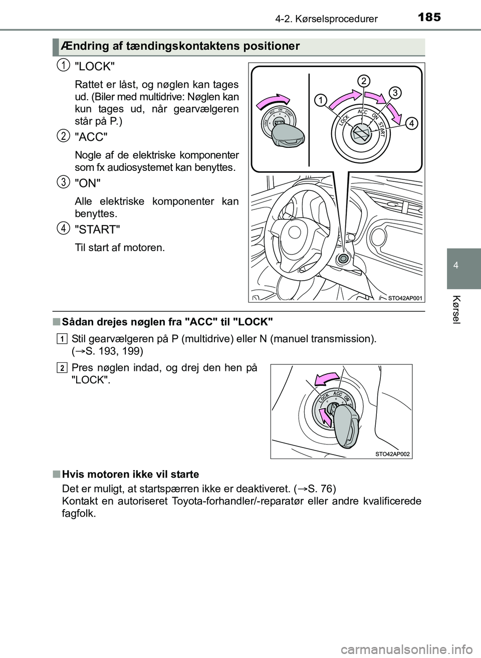 TOYOTA YARIS 2017  Brugsanvisning (in Danish) 1854-2. Kørselsprocedurer
4
Kørsel
OM52J20DK
"LOCK"
Rattet er låst, og nøglen kan tages
ud. (Biler med multidrive: Nøglen kan
kun tages ud, når gearvælgeren
står på P.)
"ACC"
Nogle af de elek
