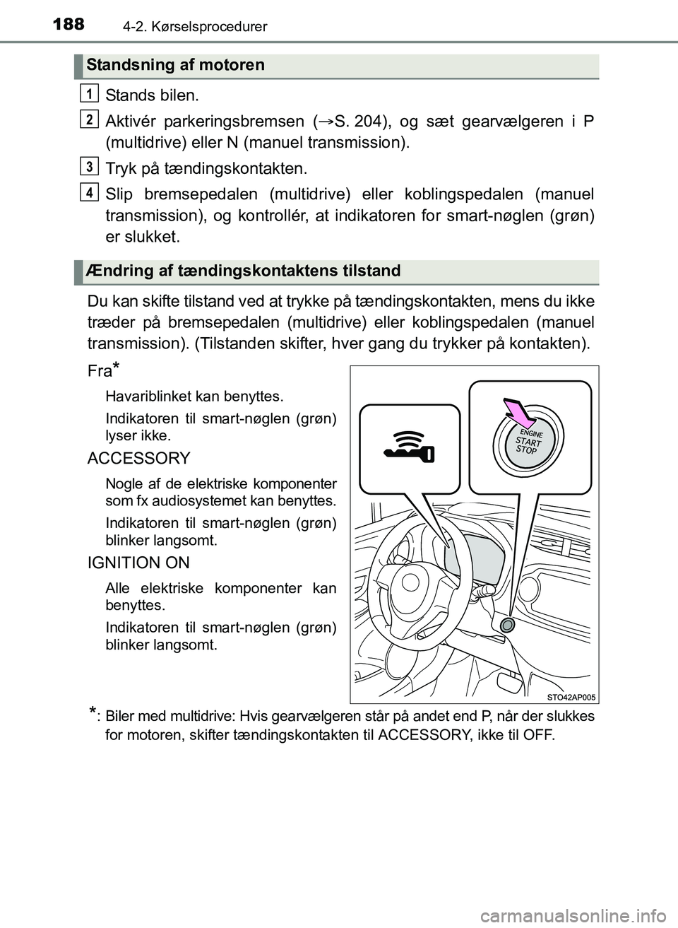TOYOTA YARIS 2017  Brugsanvisning (in Danish) 1884-2. Kørselsprocedurer
OM52J20DK
Stands bilen.
Aktivér parkeringsbremsen (S. 204), og sæt gearvælgeren i P
(multidrive) eller N (manuel transmission).
Tryk på tændingskontakten.
Slip brems