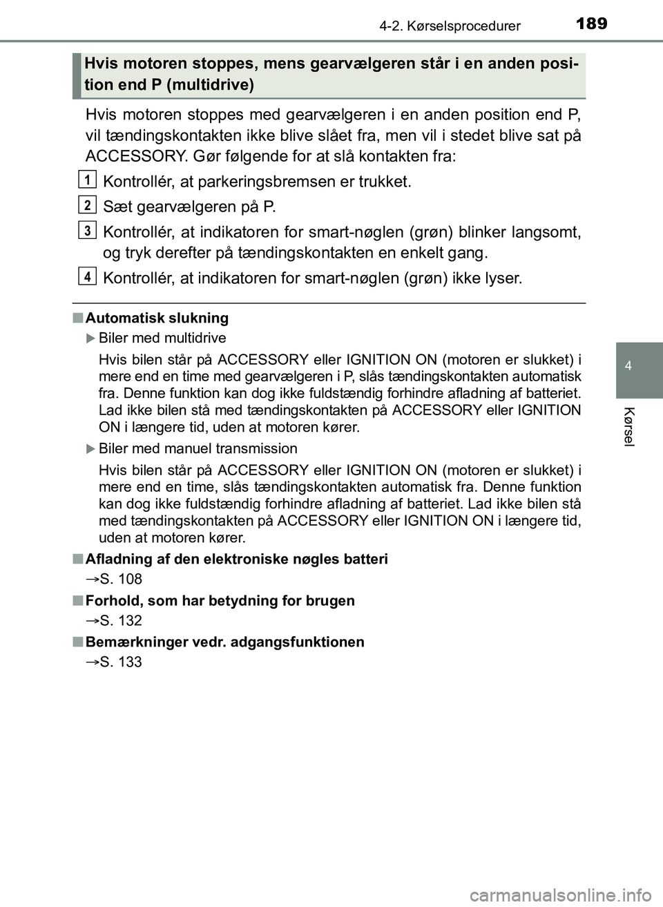 TOYOTA YARIS 2017  Brugsanvisning (in Danish) 1894-2. Kørselsprocedurer
4
Kørsel
OM52J20DK
Hvis motoren stoppes med gearvælgeren i en anden position end P,
vil tændingskontakten ikke blive slået fra, men vil i stedet blive sat på
ACCESSORY.