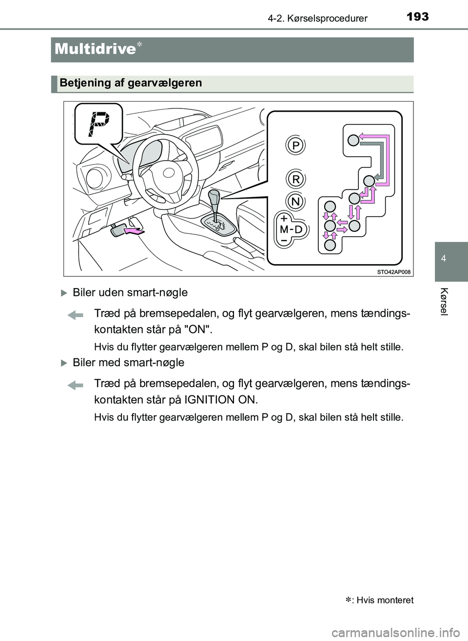 TOYOTA YARIS 2017  Brugsanvisning (in Danish) 193
4
4-2. Kørselsprocedurer
Kørsel
OM52J20DK
Multidrive
Biler uden smart-nøgleTræd på bremsepedalen, og flyt gearvælgeren, mens tændings-
kontakten står på "ON".
Hvis du flytter gearv