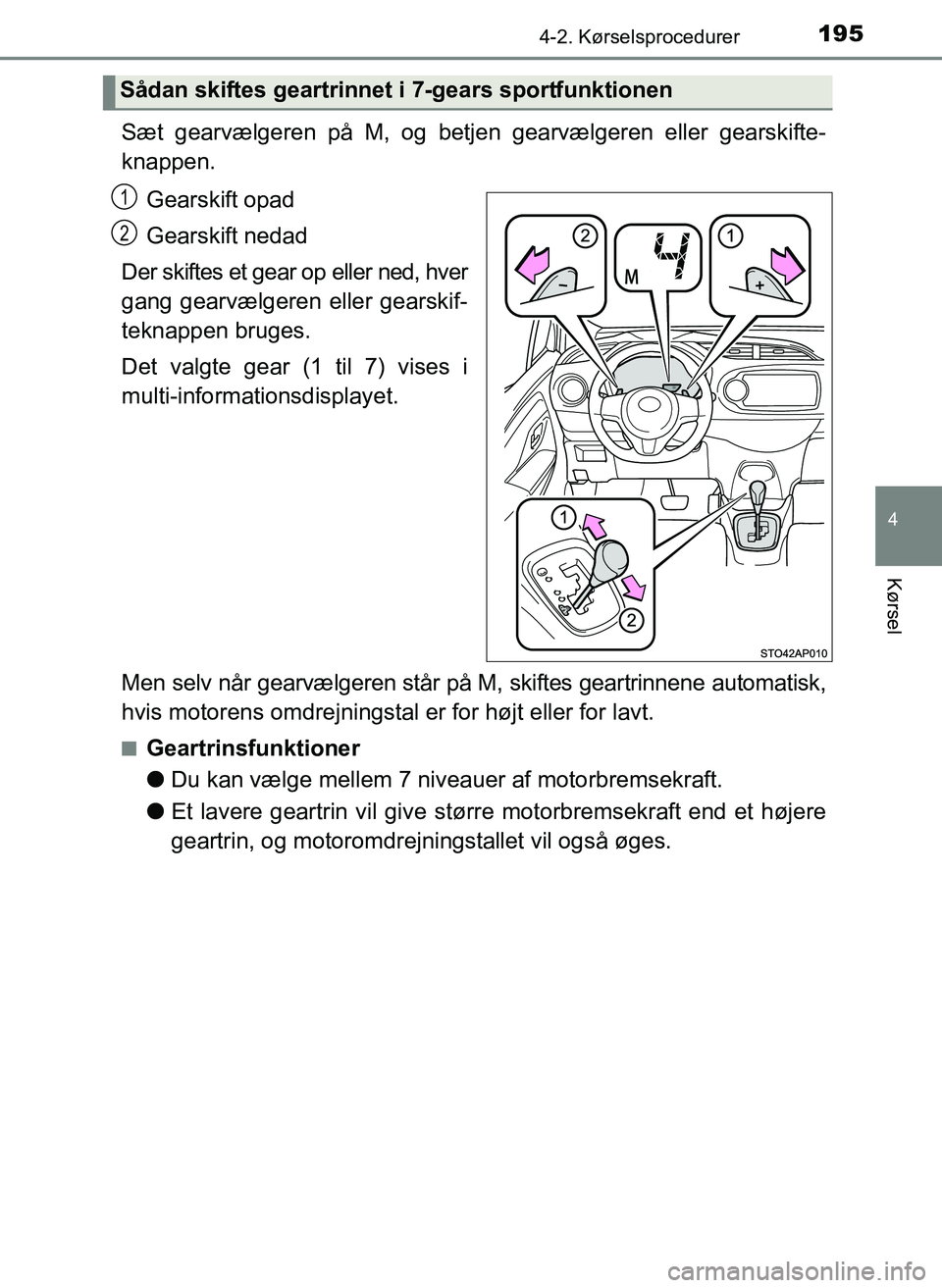 TOYOTA YARIS 2017  Brugsanvisning (in Danish) 1954-2. Kørselsprocedurer
4
Kørsel
OM52J20DK
Sæt gearvælgeren på M, og betjen gearvælgeren eller gearskifte-
knappen.Gearskift opad
Gearskift nedad
Der skiftes et gear op eller ned, hver
gang ge