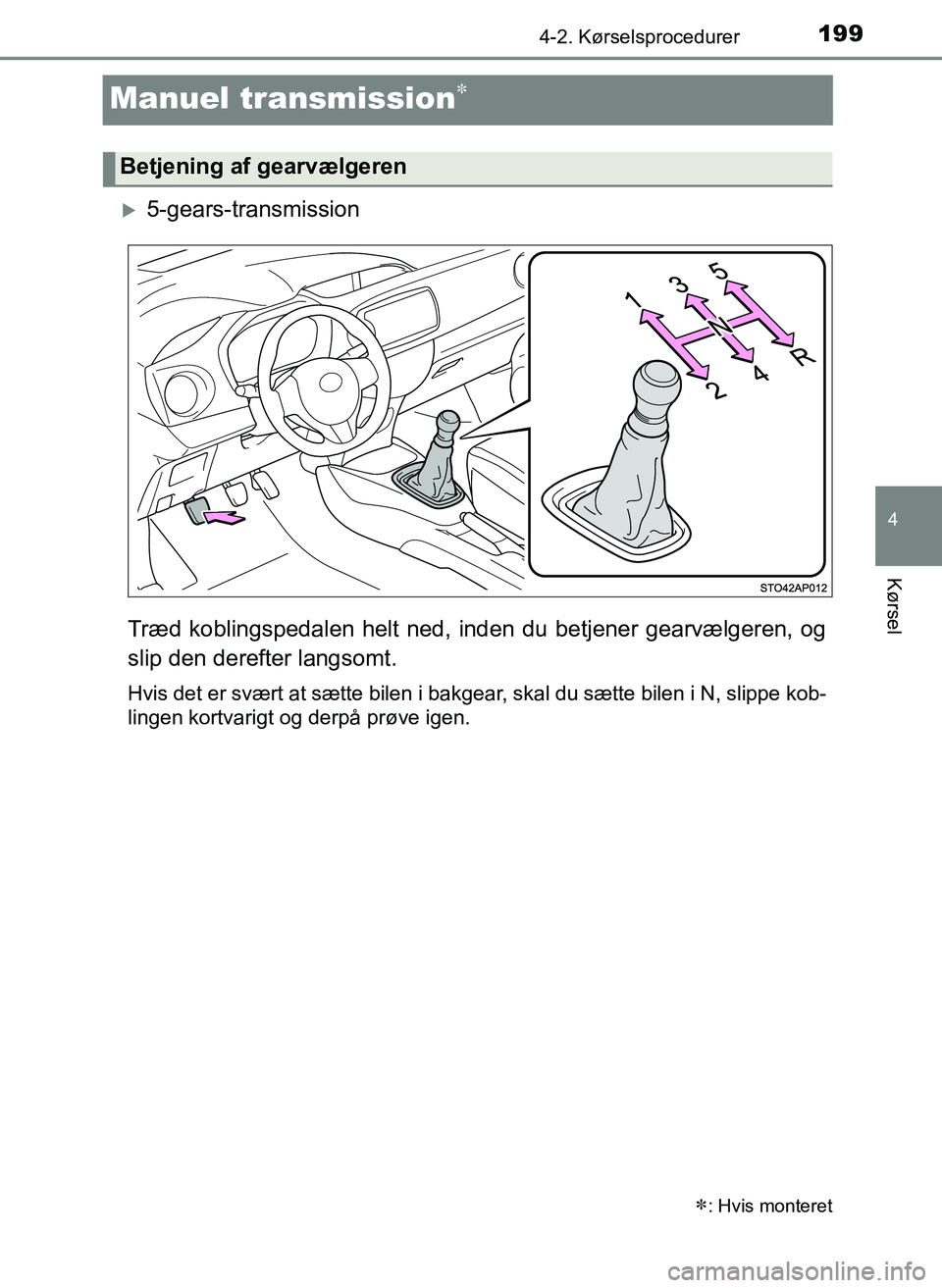 TOYOTA YARIS 2017  Brugsanvisning (in Danish) 199
4
4-2. Kørselsprocedurer
Kørsel
OM52J20DK
Manuel transmission
5-gears-transmission
Træd koblingspedalen helt ned,  inden du betjener gearvælgeren, og
slip den derefter langsomt.
Hvis det