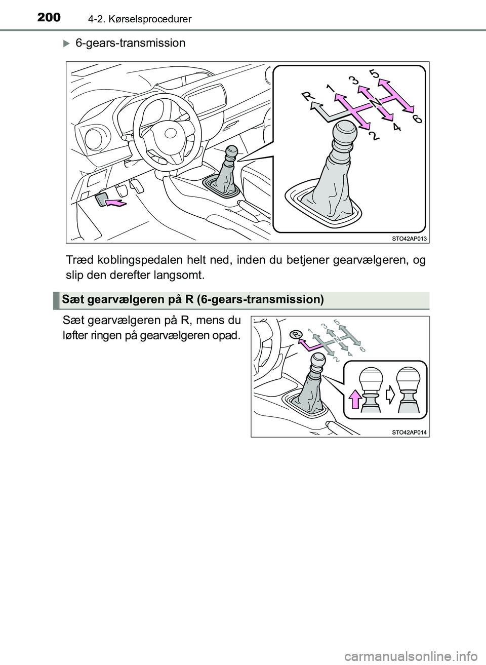 TOYOTA YARIS 2017  Brugsanvisning (in Danish) 2004-2. Kørselsprocedurer
OM52J20DK
6-gears-transmission
Træd koblingspedalen helt ned,  inden du betjener gearvælgeren, og
slip den derefter langsomt.
Sæt gearvælgeren på R, mens du
løfter 