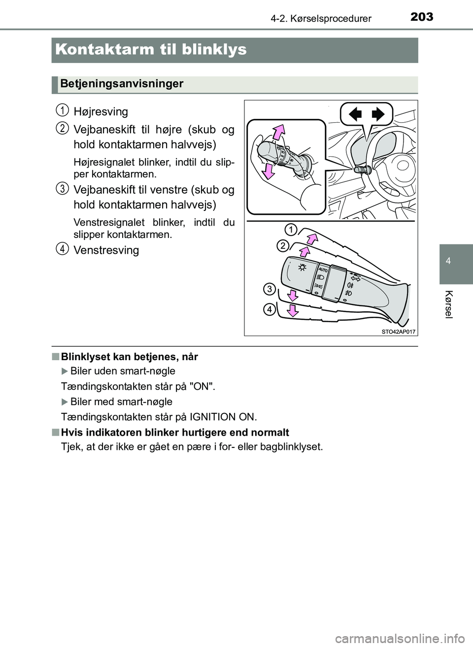 TOYOTA YARIS 2017  Brugsanvisning (in Danish) 203
4
4-2. Kørselsprocedurer
Kørsel
OM52J20DK
Kontaktarm til blinklys
Højresving
Vejbaneskift til højre (skub og
hold kontaktarmen halvvejs)
Højresignalet blinker, indtil du slip-
per kontaktarme
