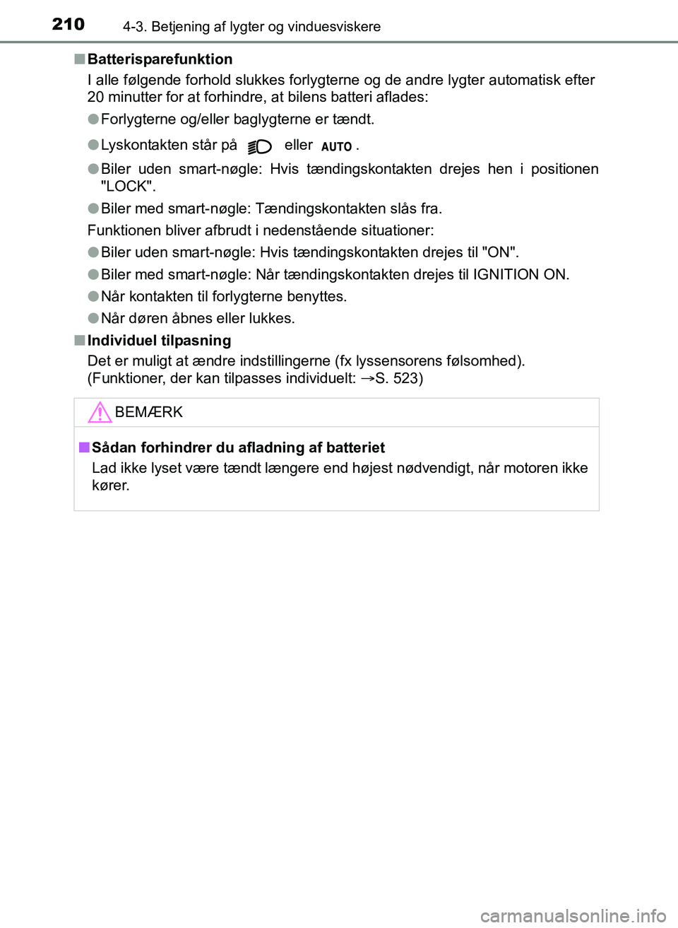 TOYOTA YARIS 2017 Brugsanvisning (in Danish) 2104-3. Betjening af lygter og vinduesviskere
OM52J20DKn
Batterisparefunktion
I alle følgende forhold slukkes forlygterne og de andre lygter automatisk efter
20 minutter for at forhindre, at bilens b TOYOTA YARIS 2017 Brugsanvisning (in Danish) 2104-3. Betjening af lygter og vinduesviskere
OM52J20DKn
Batterisparefunktion
I alle følgende forhold slukkes forlygterne og de andre lygter automatisk efter
20 minutter for at forhindre, at bilens b