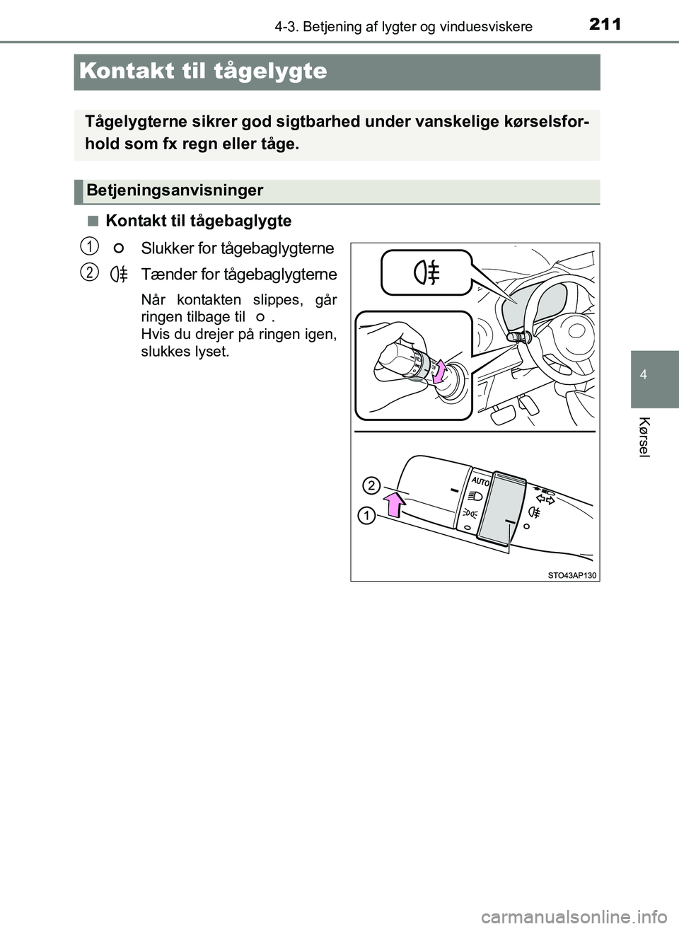 TOYOTA YARIS 2017  Brugsanvisning (in Danish) 211
4
4-3. Betjening af lygter og vinduesviskere
Kørsel
OM52J20DK
Kontakt til tågelygte
nKontakt til tågebaglygteSlukker for tågebaglygterne
Tænder for tågebaglygterne
Når kontakten slippes, g