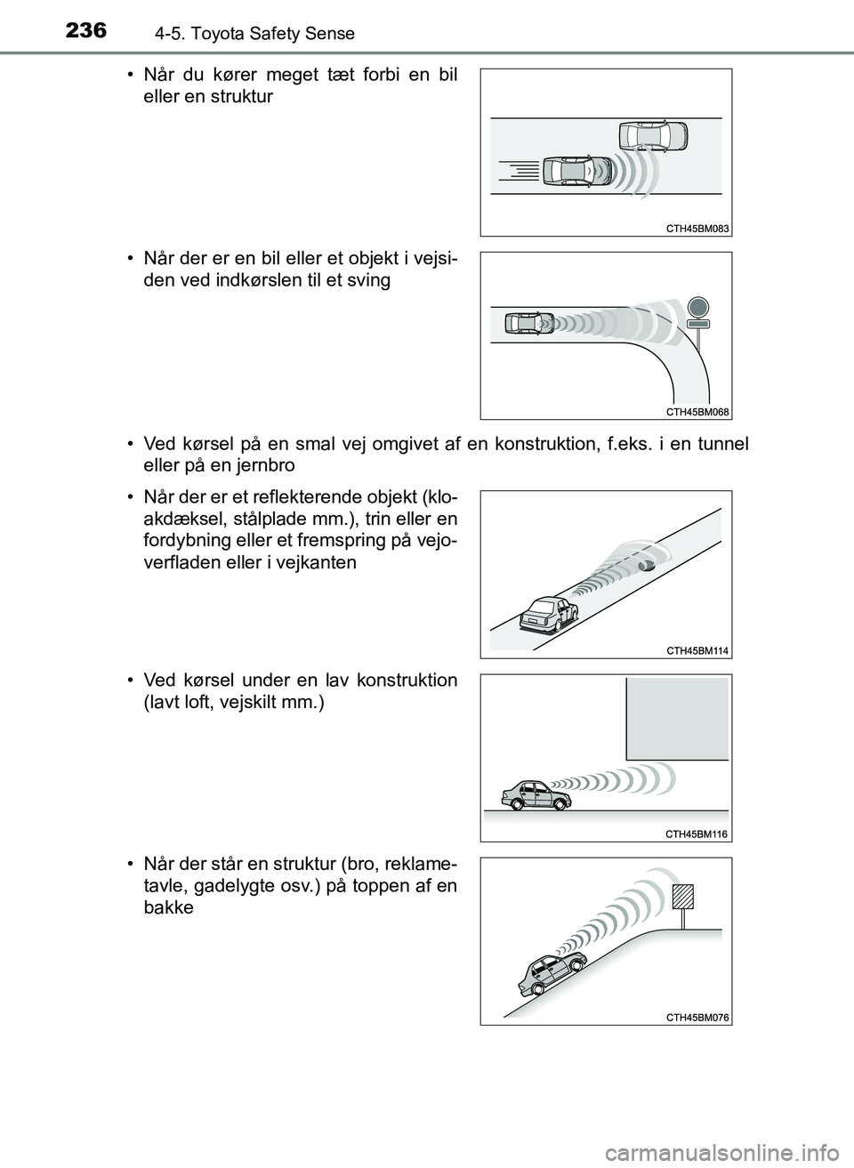TOYOTA YARIS 2017  Brugsanvisning (in Danish) 2364-5. Toyota Safety Sense
OM52J20DK• Ved kørsel på en smal vej omgivet af en konstruktion, f.eks. i en tunnel
eller på en jernbro
• Når du kører meget tæt forbi en bil
eller en struktur

