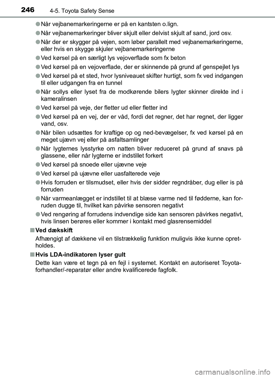 TOYOTA YARIS 2017  Brugsanvisning (in Danish) 2464-5. Toyota Safety Sense
OM52J20DKl
Når vejbanemarkeringerne er på en kantsten o.lign.
l Når vejbanemarkeringer bliver skjult el ler delvist skjult af sand, jord osv.
l Når der er skygger på v