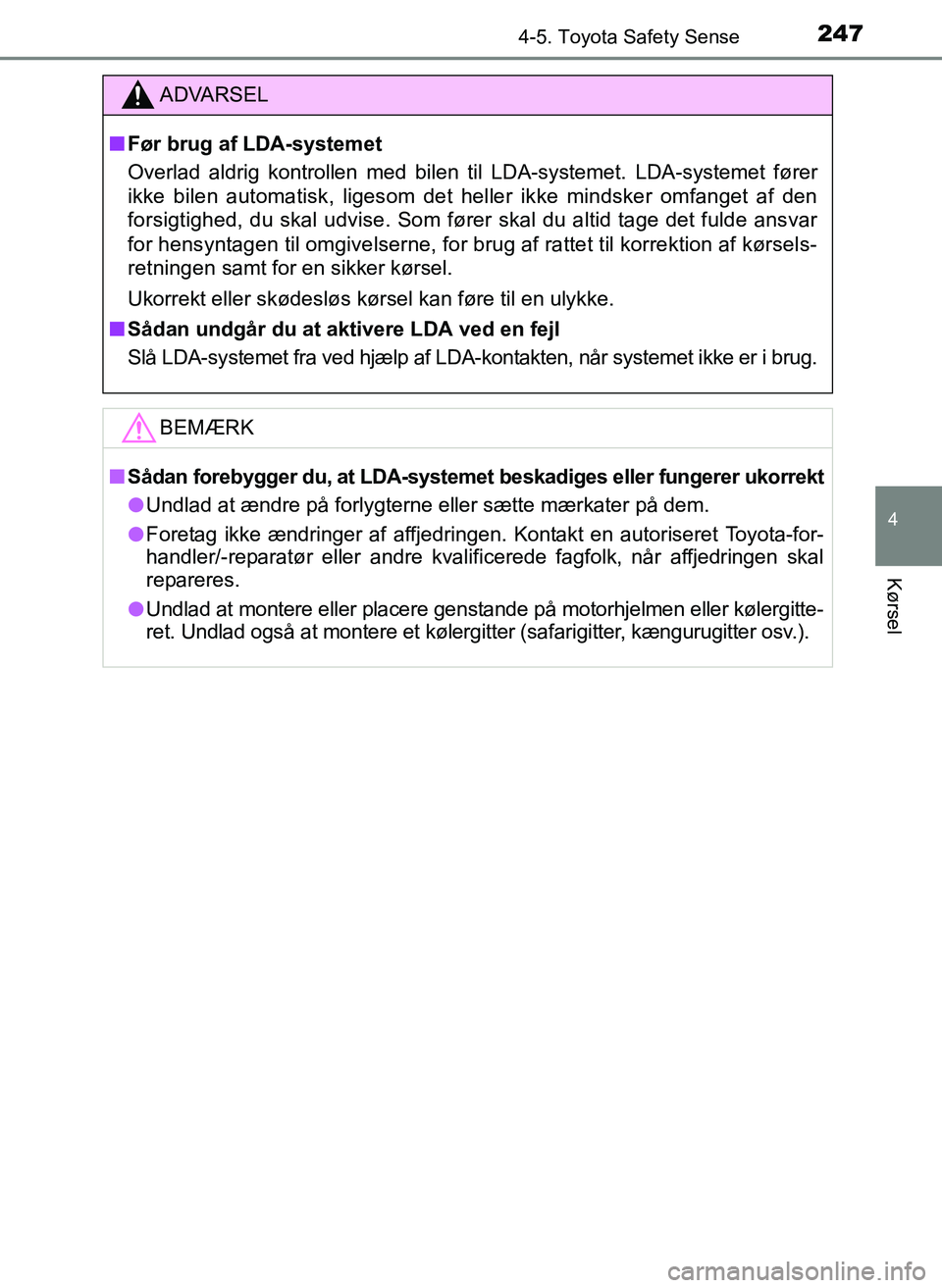 TOYOTA YARIS 2017  Brugsanvisning (in Danish) 2474-5. Toyota Safety Sense
4
Kørsel
OM52J20DK
ADVARSEL
nFør brug af LDA-systemet
Overlad aldrig kontrollen med bilen til LDA-systemet. LDA-systemet fører
ikke bilen automatisk, ligesom det heller 