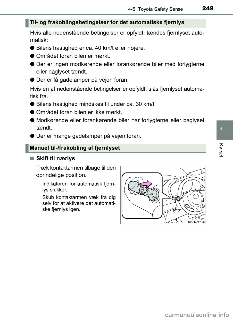 TOYOTA YARIS 2017  Brugsanvisning (in Danish) 2494-5. Toyota Safety Sense
4
Kørsel
OM52J20DK
Hvis alle nedenstående betingelser er opfyldt, tændes fjernlyset auto-
matisk:
l Bilens hastighed er ca. 40 km/t eller højere.
l Området foran bilen