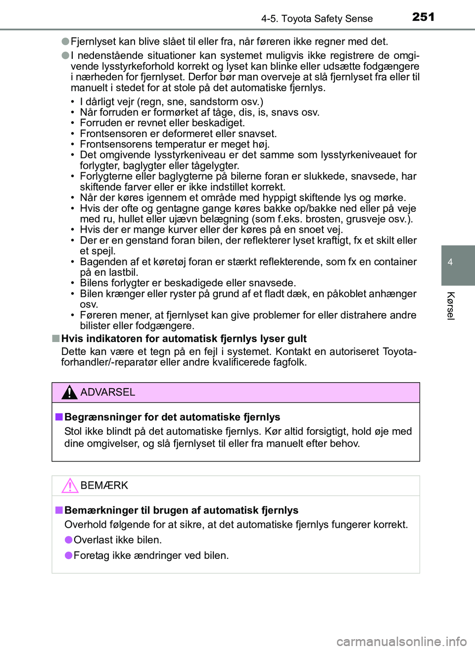 TOYOTA YARIS 2017  Brugsanvisning (in Danish) 2514-5. Toyota Safety Sense
4
Kørsel
OM52J20DKl
Fjernlyset kan blive slået til eller fra, når føreren ikke regner med det.
l I nedenstående situationer kan systemet muligvis ikke registrere de om